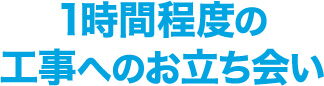 1時間程度の工事へのお立合い